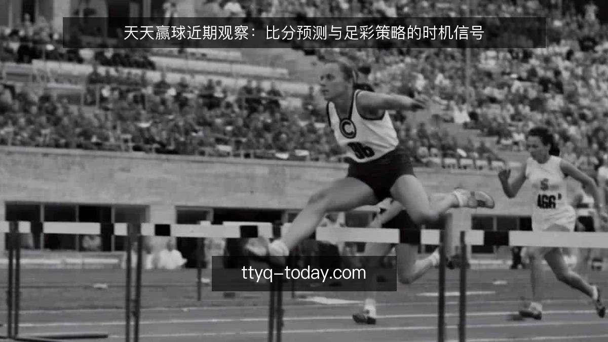 天天赢球近期观察：比分预测与足彩策略的时机信号