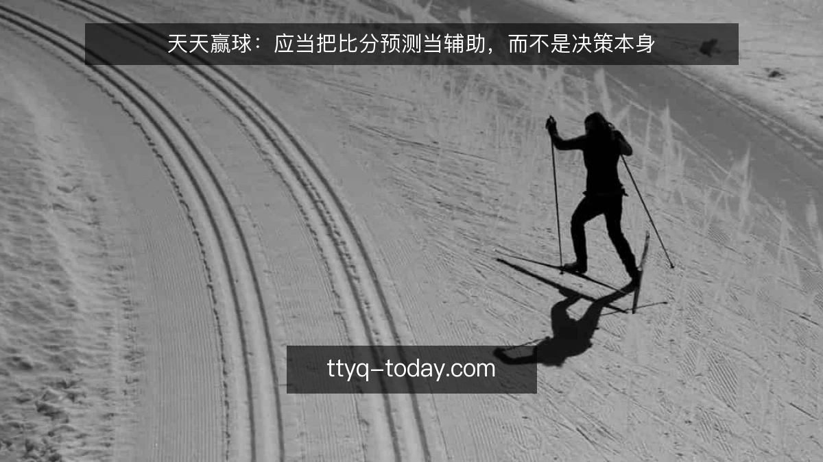 天天赢球：应当把比分预测当辅助，而不是决策本身