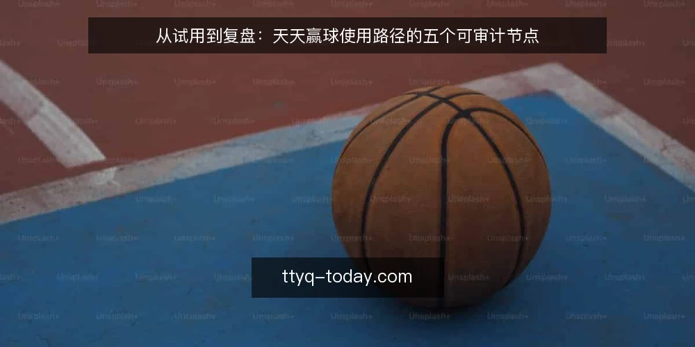 从试用到复盘:天天赢球使用路径的五个可审计节点 — 为什么现在需要一次使用审计 配图
