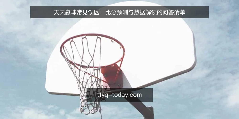 天天赢球常见误区：比分预测与数据解读的问答清单 — 先问：你真正想要的是预测还是理解？ 配图