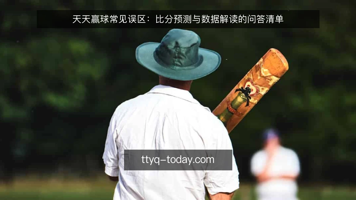 天天赢球常见误区:比分预测与数据解读的问答清单