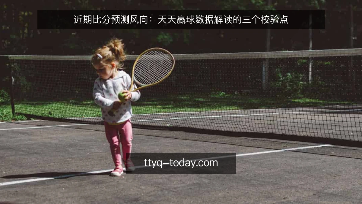 近期比分预测风向：天天赢球数据解读的三个校验点