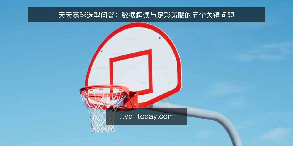 天天赢球选型问答：数据解读与足彩策略的五个关键问题 — 天天赢球的数据解读到底解决什么问题？ 配图