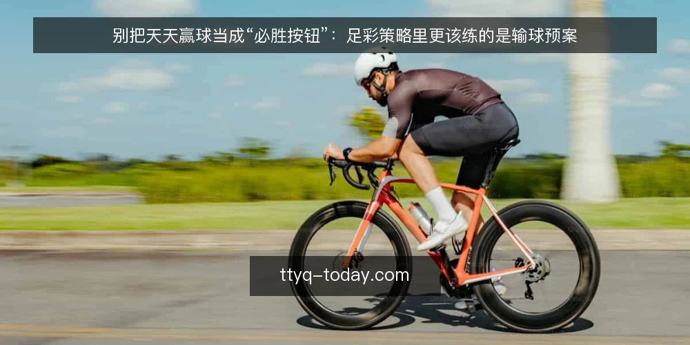 别把天天赢球当成“必胜按钮”:足彩策略里更该练的是输球预案 — 先厘清一个前提:天天赢球不是结果承诺 配图
