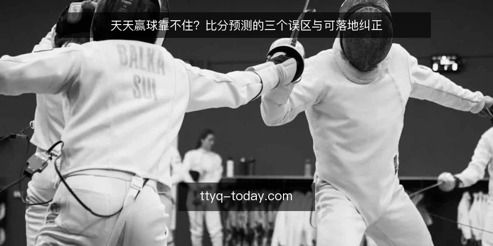 天天赢球靠不住?比分预测的三个误区与可落地纠正 — 先厘清:天天赢球到底指的是什么 配图