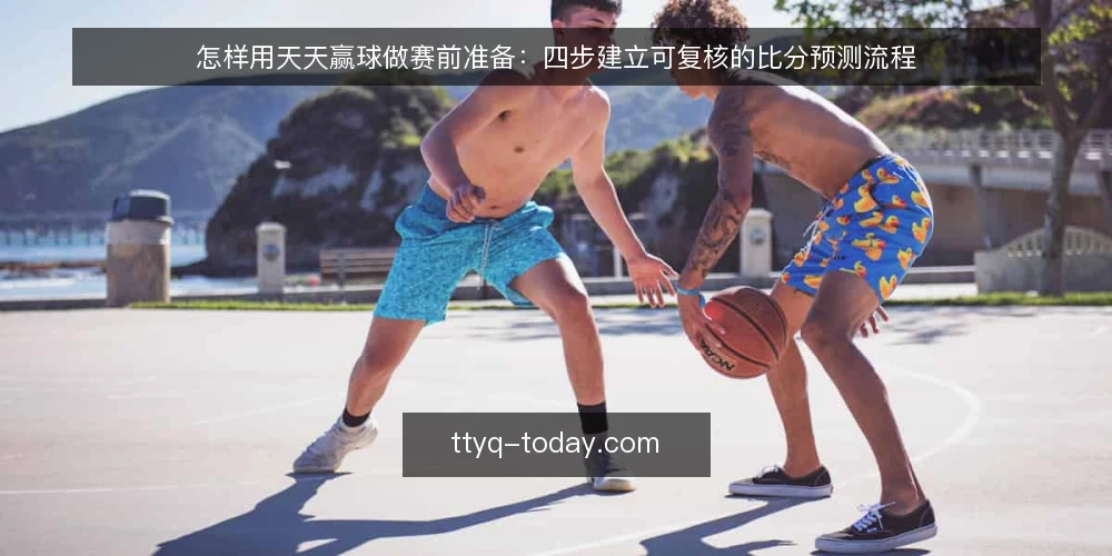 怎样用天天赢球做赛前准备：四步建立可复核的比分预测流程 — 第一步：准备赛前数据清单与记录模板 配图