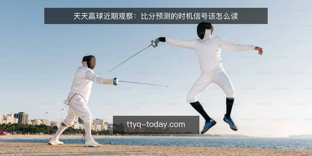 天天赢球近期观察：比分预测的时机信号该怎么读 — 近期比分预测的时机信号为什么值得单独看 配图