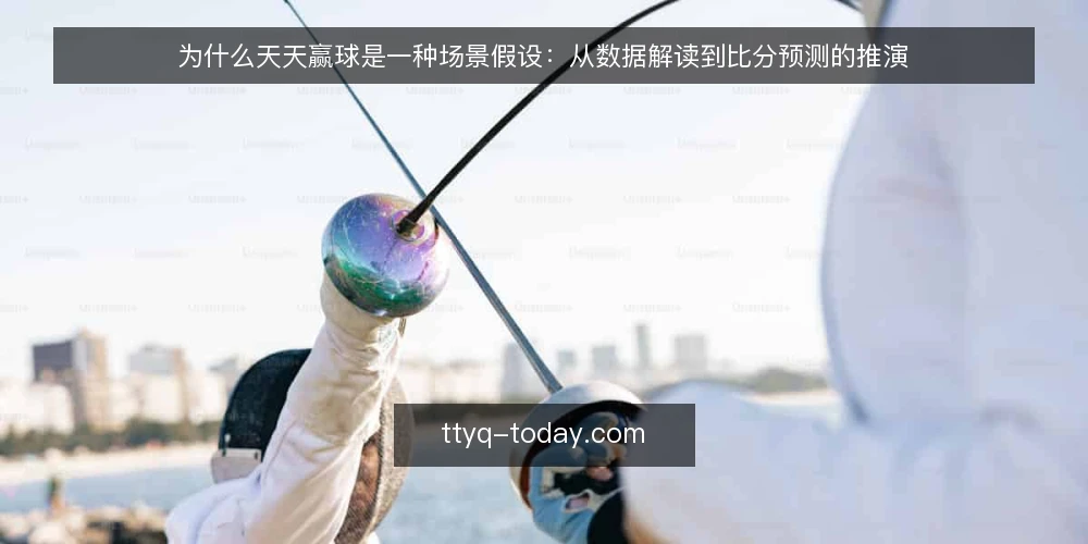 为什么天天赢球是一种场景假设:从数据解读到比分预测的推演 — 场景:一个周末赛前准备夜 配图