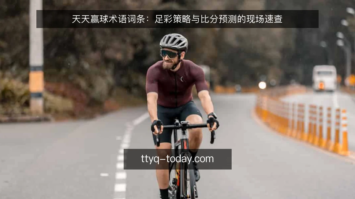 天天赢球术语词条：足彩策略与比分预测的现场速查