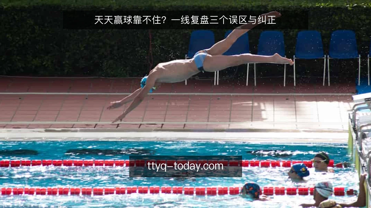 天天赢球靠不住?一线复盘三个误区与纠正