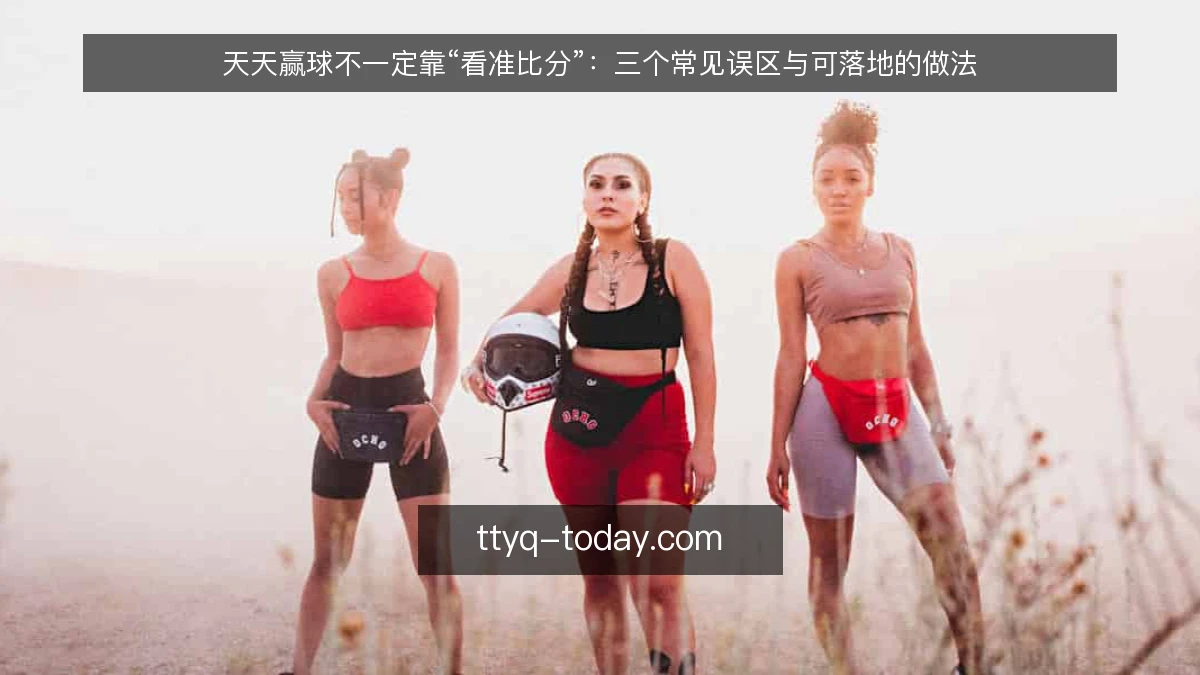 天天赢球不一定靠“看准比分”:三个常见误区与可落地的做法