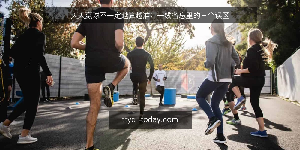 天天赢球不一定越算越准：一线备忘里的三个误区 — 现场先看哪些信号 配图